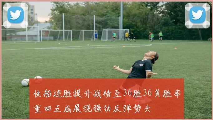 快船连胜提升战绩至36胜36负胜率重回五成展现强劲反弹势头