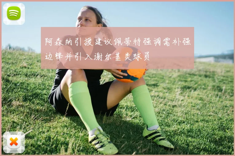 阿森纳引援建议佩蒂特强调需补强边锋并引入谢尔基类球员
