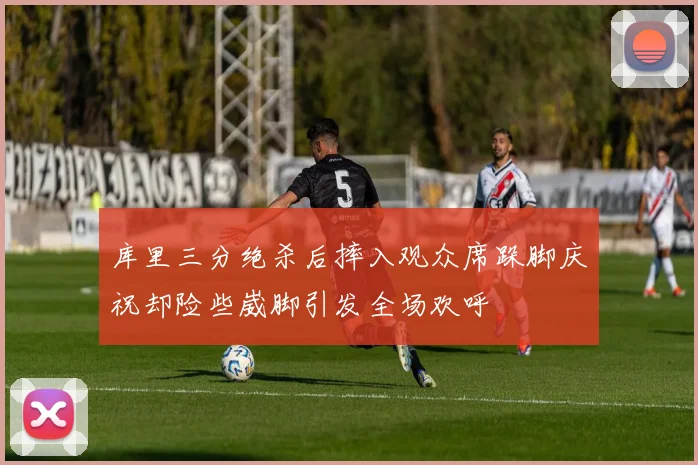 库里三分绝杀后摔入观众席跺脚庆祝却险些崴脚引发全场欢呼