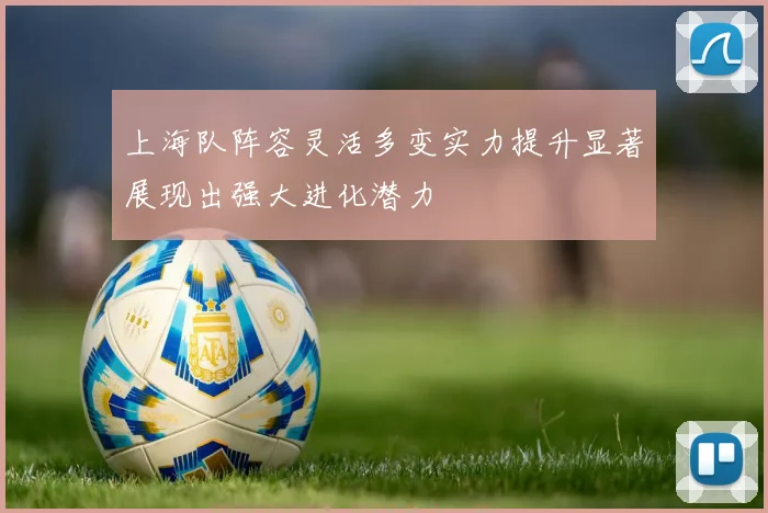 上海队阵容灵活多变实力提升显著展现出强大进化潜力