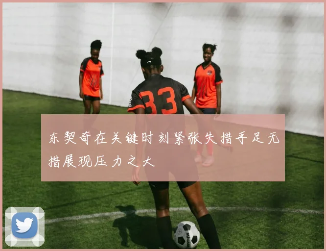 东契奇在关键时刻紧张失措手足无措展现压力之大