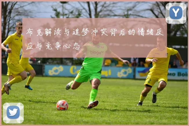 布克解读与追梦冲突背后的情绪反应与竞争心态