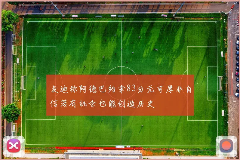 麦迪称阿德巴约拿83分无可厚非自信若有机会也能创造历史