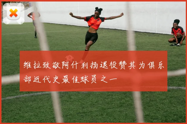 维拉致敬阿什利扬退役赞其为俱乐部近代史最佳球员之一